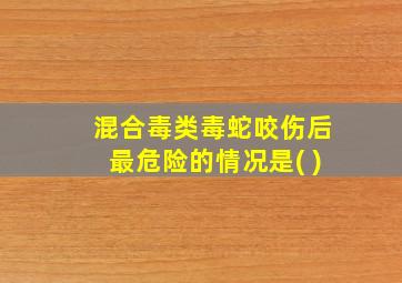 混合毒类毒蛇咬伤后最危险的情况是( )